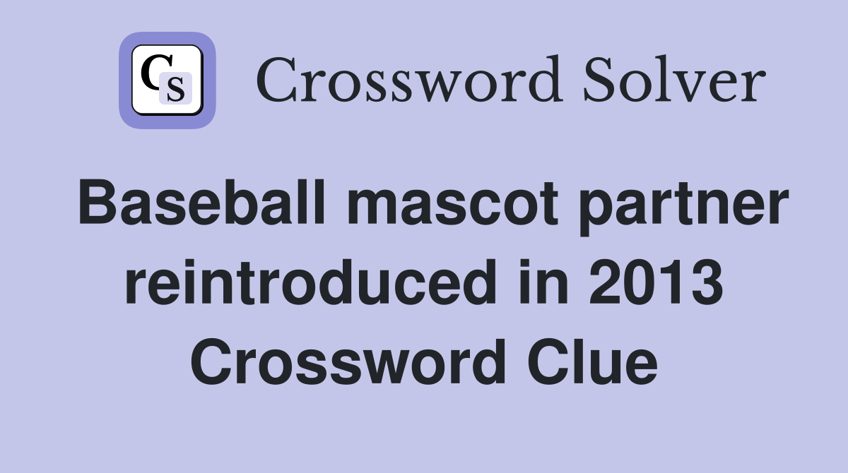Baseball mascot partner reintroduced in 2013 Crossword Clue Answers